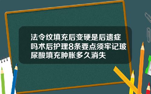 法令纹填充后变硬是后遗症吗术后护理8条要点须牢记玻尿酸填充肿胀多久消失
