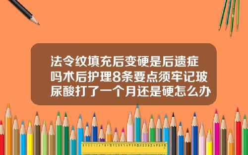 法令纹填充后变硬是后遗症吗术后护理8条要点须牢记玻尿酸打了一个月还是硬怎么办