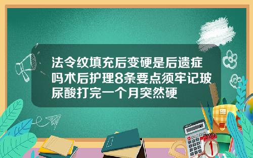 法令纹填充后变硬是后遗症吗术后护理8条要点须牢记玻尿酸打完一个月突然硬