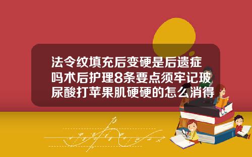 法令纹填充后变硬是后遗症吗术后护理8条要点须牢记玻尿酸打苹果肌硬硬的怎么消得快
