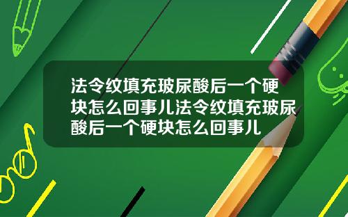 法令纹填充玻尿酸后一个硬块怎么回事儿法令纹填充玻尿酸后一个硬块怎么回事儿
