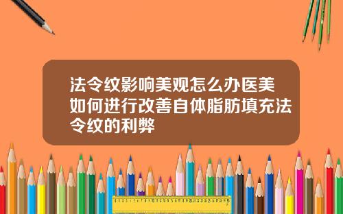 法令纹影响美观怎么办医美如何进行改善自体脂肪填充法令纹的利弊