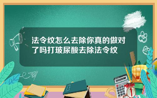 法令纹怎么去除你真的做对了吗打玻尿酸去除法令纹