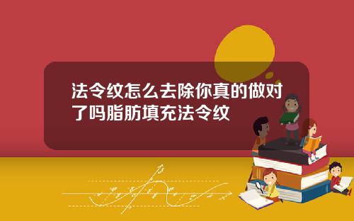 法令纹怎么去除你真的做对了吗脂肪填充法令纹