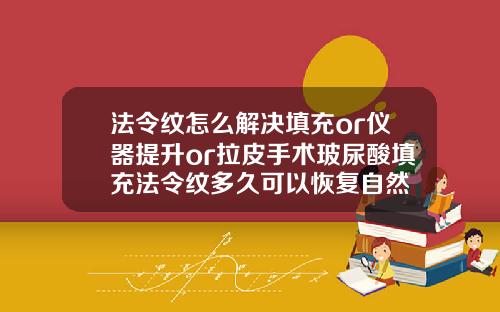 法令纹怎么解决填充or仪器提升or拉皮手术玻尿酸填充法令纹多久可以恢复自然