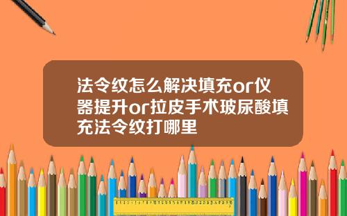 法令纹怎么解决填充or仪器提升or拉皮手术玻尿酸填充法令纹打哪里