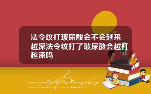法令纹打玻尿酸会不会越来越深法令纹打了玻尿酸会越打越深吗