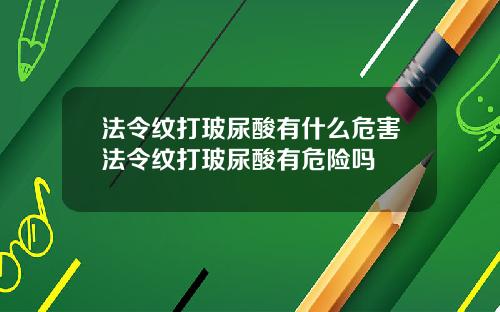 法令纹打玻尿酸有什么危害法令纹打玻尿酸有危险吗