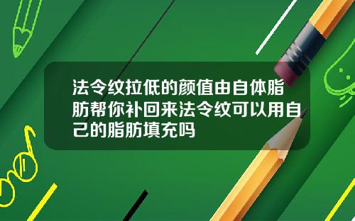 法令纹拉低的颜值由自体脂肪帮你补回来法令纹可以用自己的脂肪填充吗