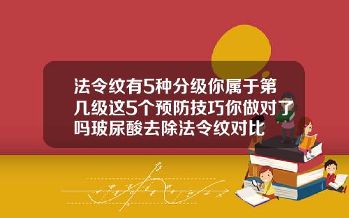 法令纹有5种分级你属于第几级这5个预防技巧你做对了吗玻尿酸去除法令纹对比