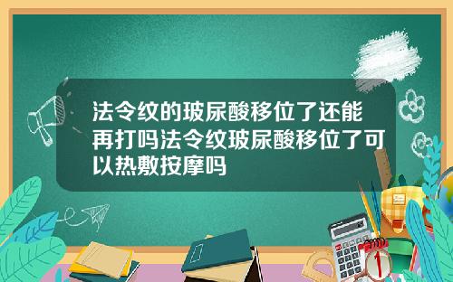 法令纹的玻尿酸移位了还能再打吗法令纹玻尿酸移位了可以热敷按摩吗