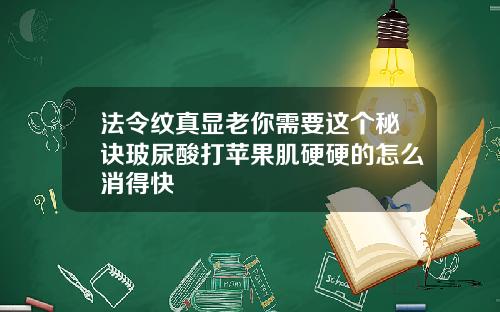 法令纹真显老你需要这个秘诀玻尿酸打苹果肌硬硬的怎么消得快