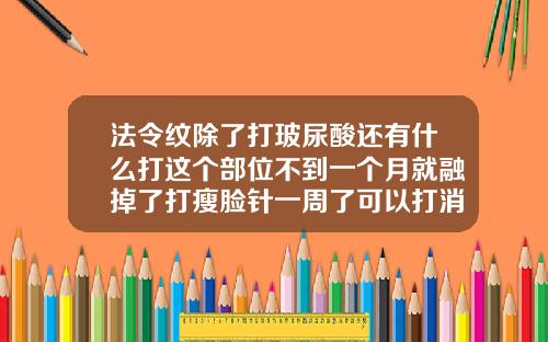 法令纹除了打玻尿酸还有什么打这个部位不到一个月就融掉了打瘦脸针一周了可以打消炎针吗