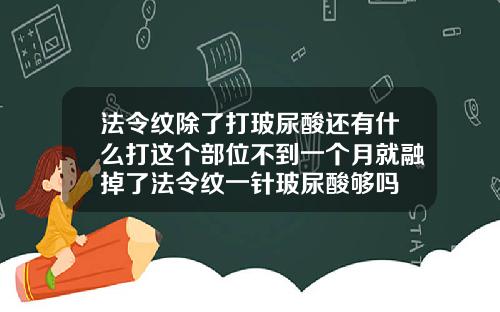 法令纹除了打玻尿酸还有什么打这个部位不到一个月就融掉了法令纹一针玻尿酸够吗