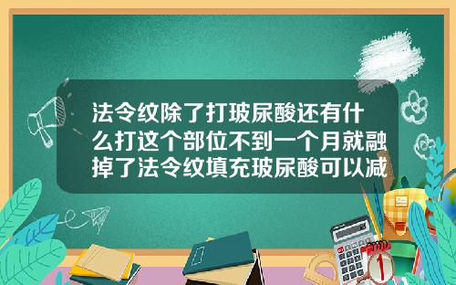 法令纹除了打玻尿酸还有什么打这个部位不到一个月就融掉了法令纹填充玻尿酸可以减肥吗