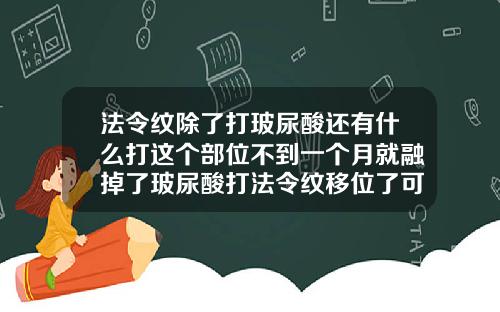 法令纹除了打玻尿酸还有什么打这个部位不到一个月就融掉了玻尿酸打法令纹移位了可以按回去