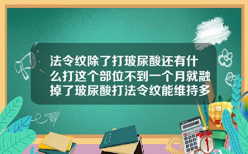 法令纹除了打玻尿酸还有什么打这个部位不到一个月就融掉了玻尿酸打法令纹能维持多久