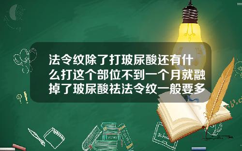 法令纹除了打玻尿酸还有什么打这个部位不到一个月就融掉了玻尿酸祛法令纹一般要多少钱