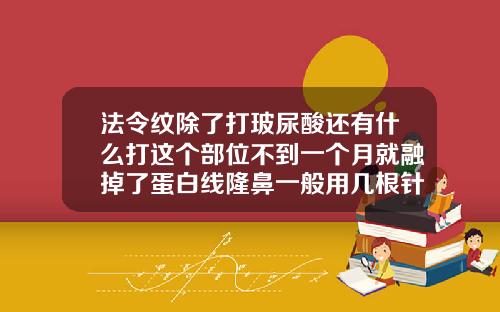 法令纹除了打玻尿酸还有什么打这个部位不到一个月就融掉了蛋白线隆鼻一般用几根针