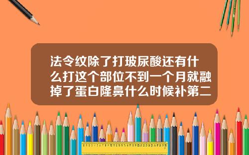 法令纹除了打玻尿酸还有什么打这个部位不到一个月就融掉了蛋白隆鼻什么时候补第二针