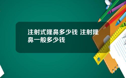 注射式隆鼻多少钱 注射隆鼻一般多少钱