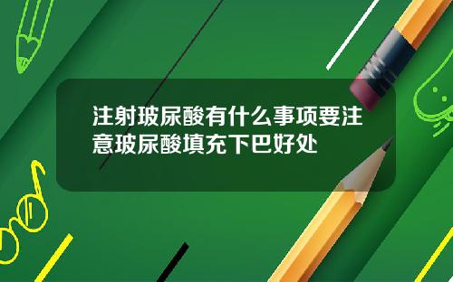 注射玻尿酸有什么事项要注意玻尿酸填充下巴好处