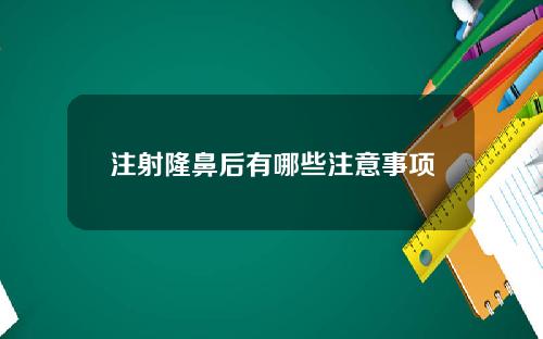 注射隆鼻后有哪些注意事项