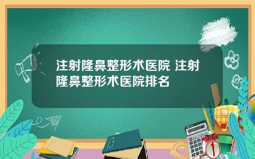 注射隆鼻整形术医院 注射隆鼻整形术医院排名