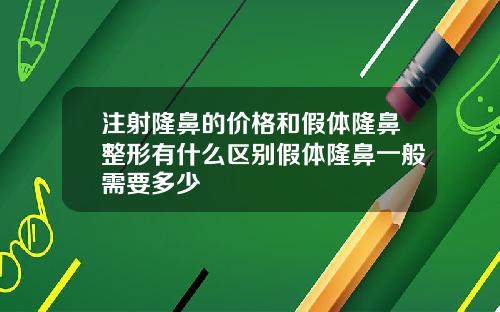 注射隆鼻的价格和假体隆鼻整形有什么区别假体隆鼻一般需要多少