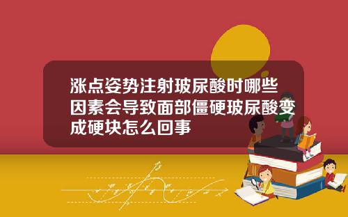 涨点姿势注射玻尿酸时哪些因素会导致面部僵硬玻尿酸变成硬块怎么回事