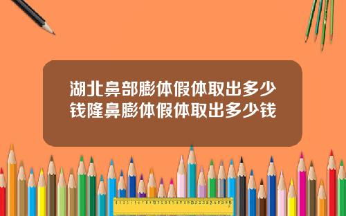 湖北鼻部膨体假体取出多少钱隆鼻膨体假体取出多少钱
