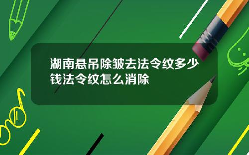湖南悬吊除皱去法令纹多少钱法令纹怎么消除