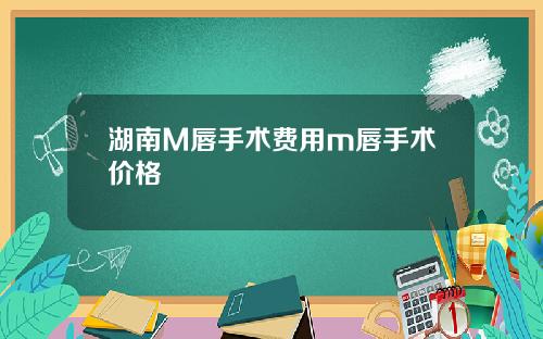 湖南M唇手术费用m唇手术价格