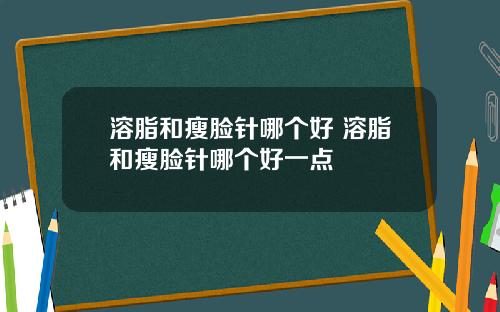 溶脂和瘦脸针哪个好 溶脂和瘦脸针哪个好一点