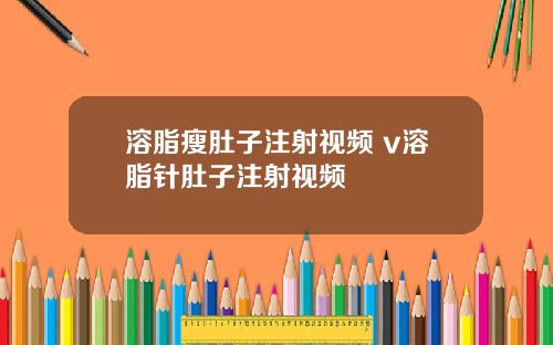 溶脂瘦肚子注射视频 v溶脂针肚子注射视频
