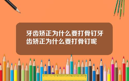 牙齿矫正为什么要打骨钉牙齿矫正为什么要打骨钉呢