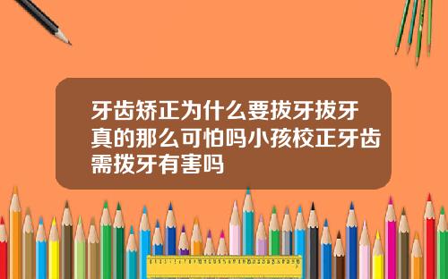 牙齿矫正为什么要拔牙拔牙真的那么可怕吗小孩校正牙齿需拨牙有害吗