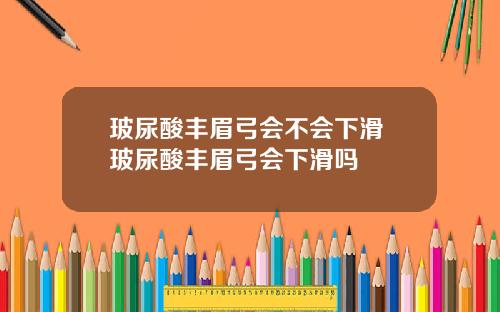 玻尿酸丰眉弓会不会下滑 玻尿酸丰眉弓会下滑吗