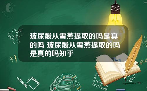 玻尿酸从雪燕提取的吗是真的吗 玻尿酸从雪燕提取的吗是真的吗知乎