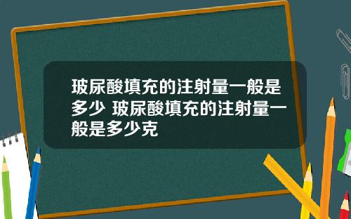 玻尿酸填充的注射量一般是多少 玻尿酸填充的注射量一般是多少克