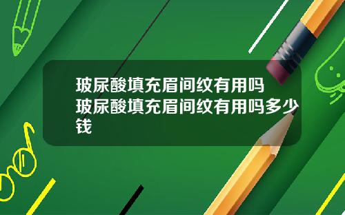 玻尿酸填充眉间纹有用吗 玻尿酸填充眉间纹有用吗多少钱