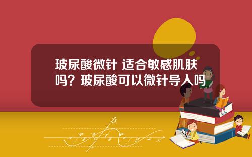 玻尿酸微针 适合敏感肌肤吗？玻尿酸可以微针导入吗