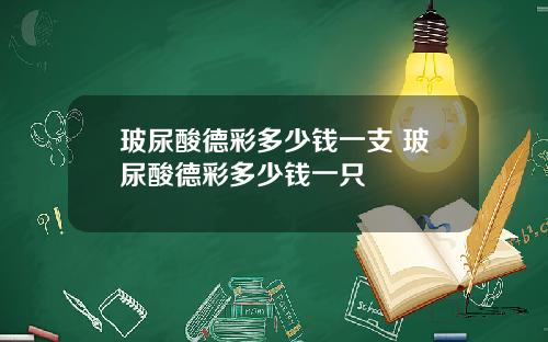玻尿酸德彩多少钱一支 玻尿酸德彩多少钱一只