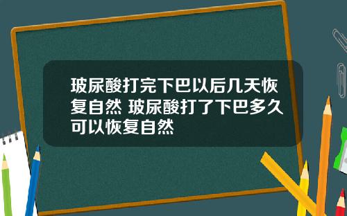 玻尿酸打完下巴以后几天恢复自然 玻尿酸打了下巴多久可以恢复自然