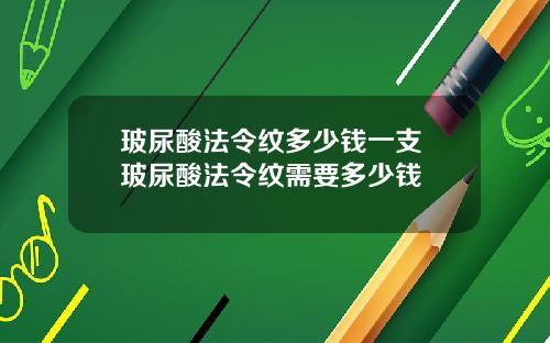 玻尿酸法令纹多少钱一支 玻尿酸法令纹需要多少钱