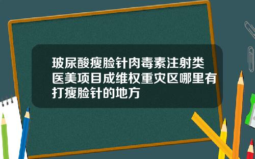 玻尿酸瘦脸针肉毒素注射类医美项目成维权重灾区哪里有打瘦脸针的地方