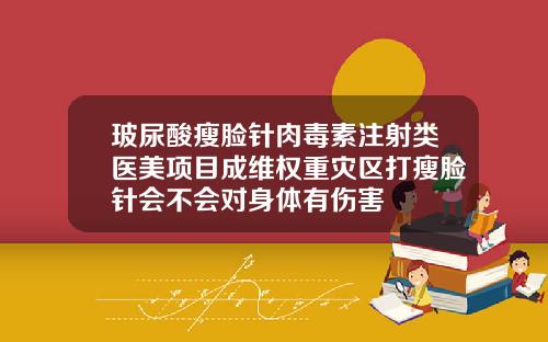 玻尿酸瘦脸针肉毒素注射类医美项目成维权重灾区打瘦脸针会不会对身体有伤害