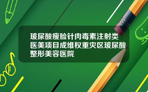 玻尿酸瘦脸针肉毒素注射类医美项目成维权重灾区玻尿酸整形美容医院