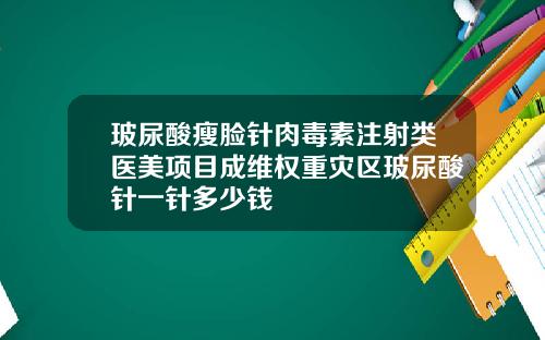 玻尿酸瘦脸针肉毒素注射类医美项目成维权重灾区玻尿酸针一针多少钱