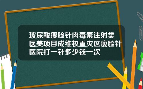 玻尿酸瘦脸针肉毒素注射类医美项目成维权重灾区瘦脸针医院打一针多少钱一次